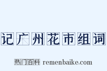 记广州花市组词是什么意思的图片